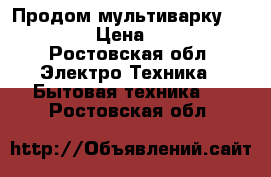 Продом мультиварку Redmond  › Цена ­ 1 500 - Ростовская обл. Электро-Техника » Бытовая техника   . Ростовская обл.